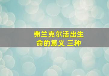 弗兰克尔活出生命的意义 三种